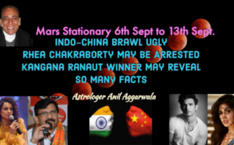  Mars Stationary 6th Sept -13th Sept. Indo-China Brawl Ugly Rhea Chakraborty May Be Arrested Kangana Ranaut Winner May Reveal So Many Facts Astrologer Anil Aggarwala
