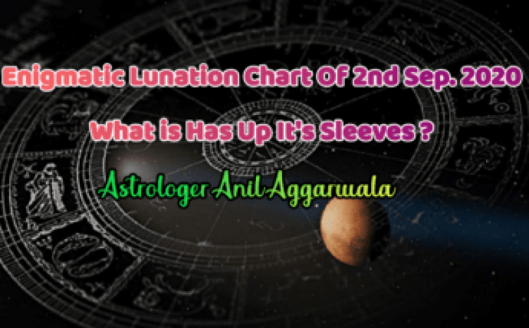  Enigmatic Lunation chart of 2nd Sept. 2020 What is Has Up It’s Sleeves ? Astrologer Anil Aggarwala
