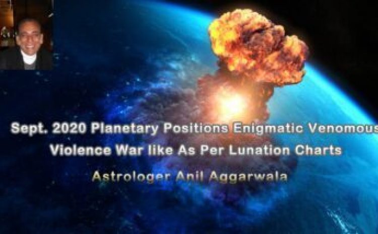  Sept. 2020 Planetary Positions Enigmatic Venomous Violence War like As Per Lunation Charts Astrologer Anil Aggarwala